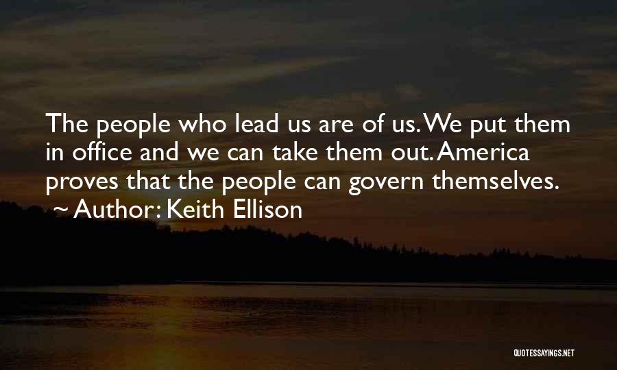 Keith Ellison Quotes: The People Who Lead Us Are Of Us. We Put Them In Office And We Can Take Them Out. America