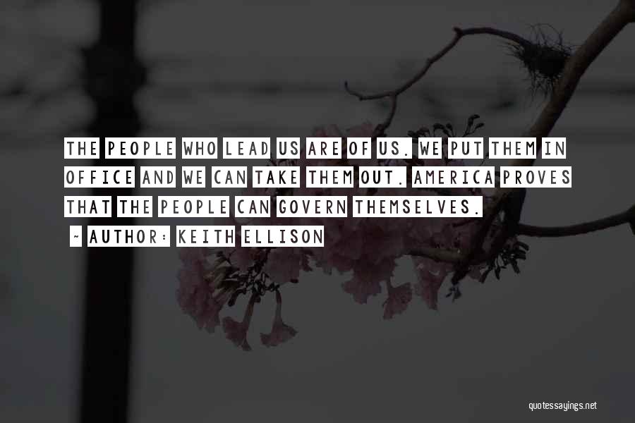 Keith Ellison Quotes: The People Who Lead Us Are Of Us. We Put Them In Office And We Can Take Them Out. America