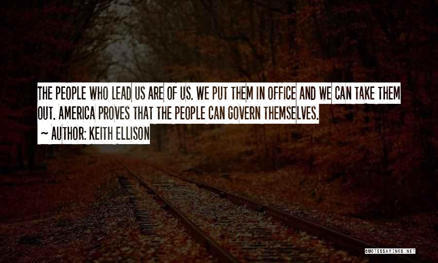 Keith Ellison Quotes: The People Who Lead Us Are Of Us. We Put Them In Office And We Can Take Them Out. America