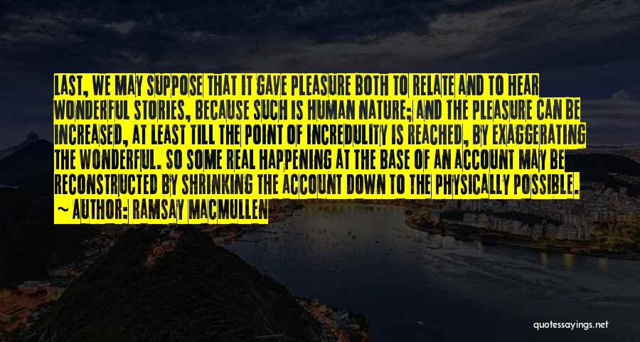 Ramsay MacMullen Quotes: Last, We May Suppose That It Gave Pleasure Both To Relate And To Hear Wonderful Stories, Because Such Is Human