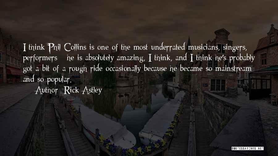Rick Astley Quotes: I Think Phil Collins Is One Of The Most Underrated Musicians, Singers, Performers - He Is Absolutely Amazing, I Think,