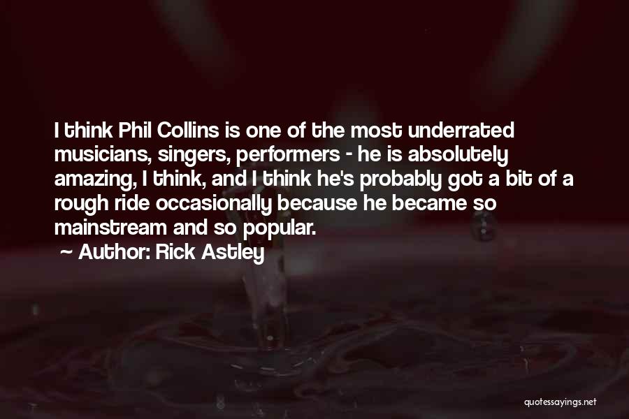 Rick Astley Quotes: I Think Phil Collins Is One Of The Most Underrated Musicians, Singers, Performers - He Is Absolutely Amazing, I Think,