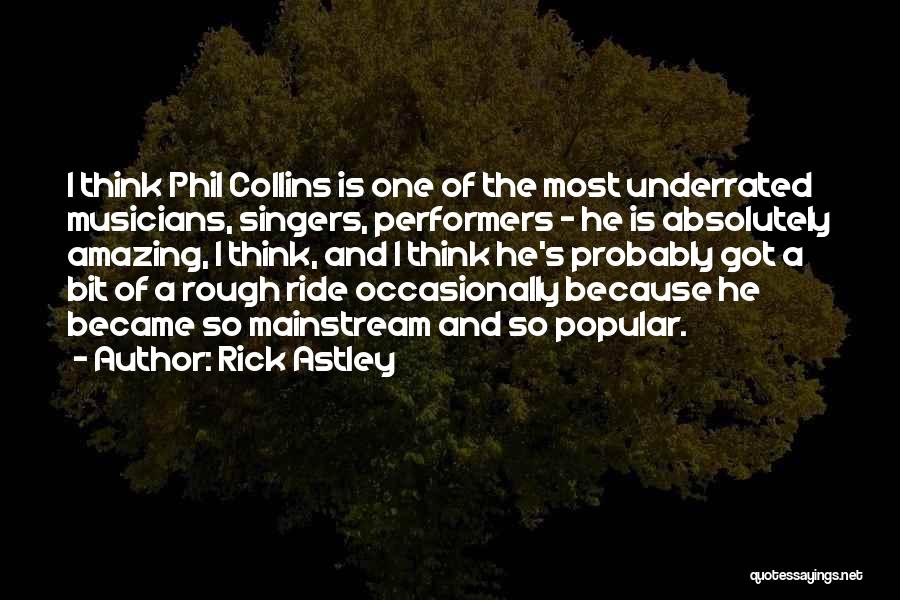 Rick Astley Quotes: I Think Phil Collins Is One Of The Most Underrated Musicians, Singers, Performers - He Is Absolutely Amazing, I Think,