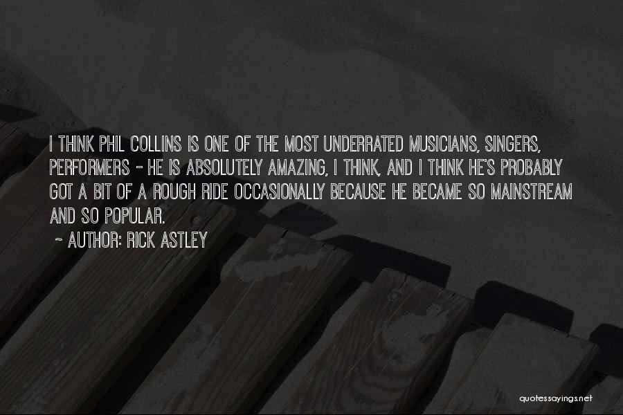 Rick Astley Quotes: I Think Phil Collins Is One Of The Most Underrated Musicians, Singers, Performers - He Is Absolutely Amazing, I Think,