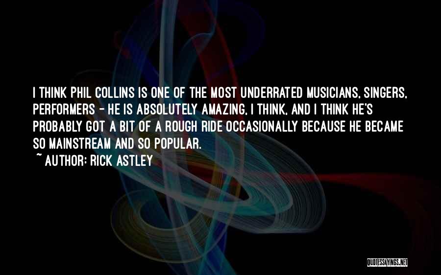 Rick Astley Quotes: I Think Phil Collins Is One Of The Most Underrated Musicians, Singers, Performers - He Is Absolutely Amazing, I Think,
