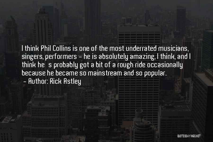 Rick Astley Quotes: I Think Phil Collins Is One Of The Most Underrated Musicians, Singers, Performers - He Is Absolutely Amazing, I Think,