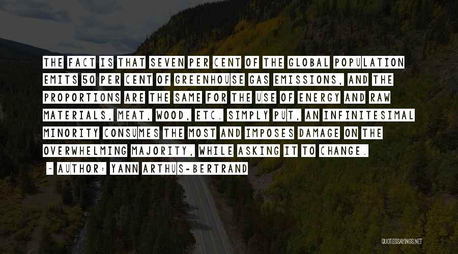 Yann Arthus-Bertrand Quotes: The Fact Is That Seven Per Cent Of The Global Population Emits 50 Per Cent Of Greenhouse Gas Emissions, And