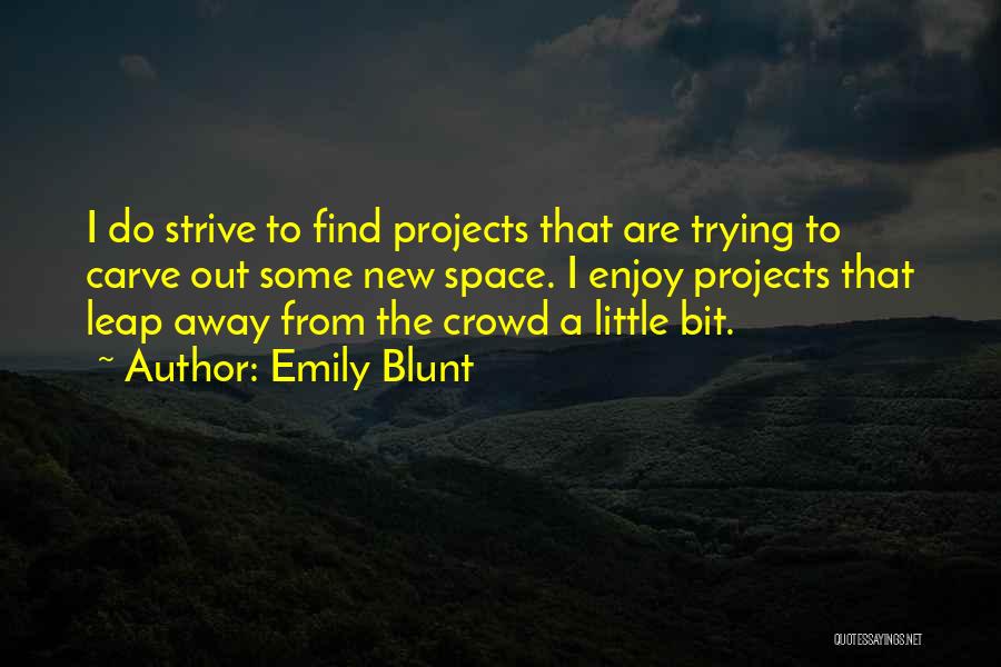 Emily Blunt Quotes: I Do Strive To Find Projects That Are Trying To Carve Out Some New Space. I Enjoy Projects That Leap