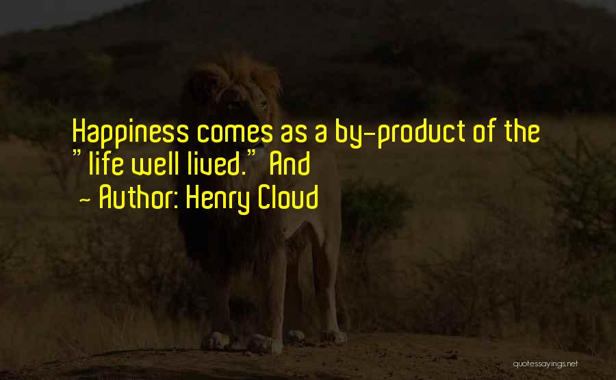 Henry Cloud Quotes: Happiness Comes As A By-product Of The Life Well Lived. And