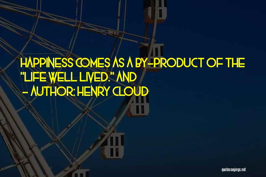 Henry Cloud Quotes: Happiness Comes As A By-product Of The Life Well Lived. And