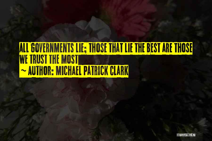 Michael Patrick Clark Quotes: All Governments Lie; Those That Lie The Best Are Those We Trust The Most