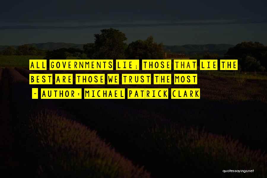 Michael Patrick Clark Quotes: All Governments Lie; Those That Lie The Best Are Those We Trust The Most