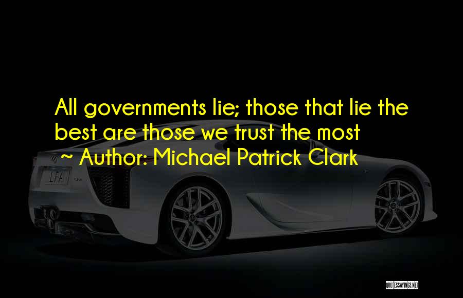 Michael Patrick Clark Quotes: All Governments Lie; Those That Lie The Best Are Those We Trust The Most