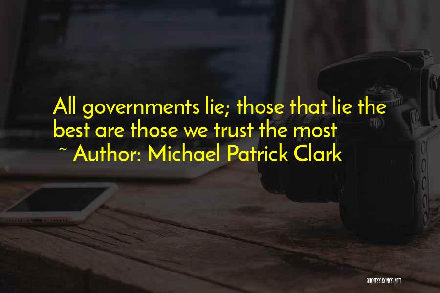 Michael Patrick Clark Quotes: All Governments Lie; Those That Lie The Best Are Those We Trust The Most