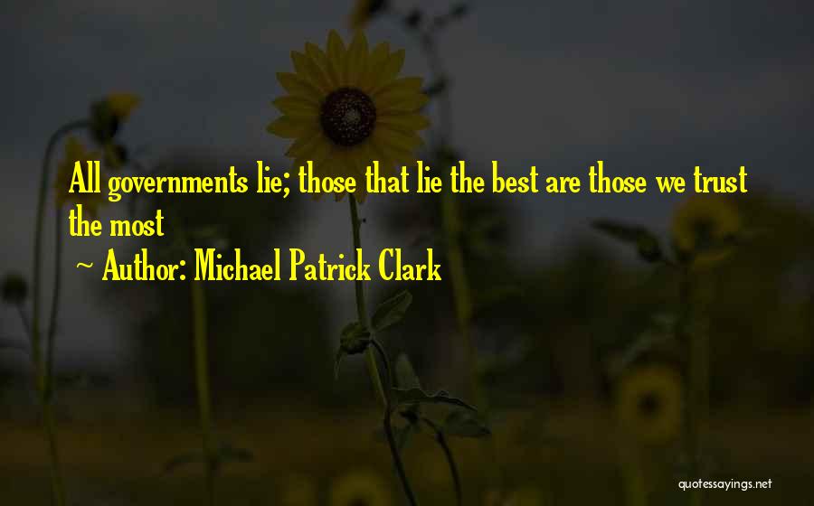 Michael Patrick Clark Quotes: All Governments Lie; Those That Lie The Best Are Those We Trust The Most