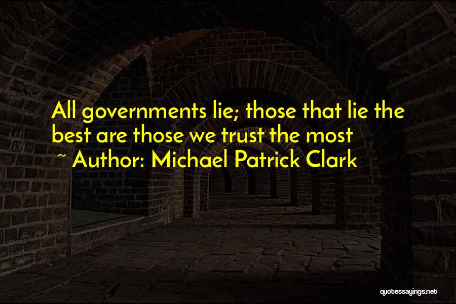 Michael Patrick Clark Quotes: All Governments Lie; Those That Lie The Best Are Those We Trust The Most