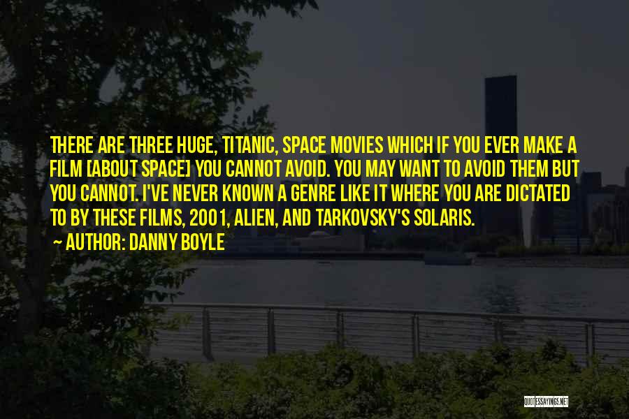 Danny Boyle Quotes: There Are Three Huge, Titanic, Space Movies Which If You Ever Make A Film [about Space] You Cannot Avoid. You