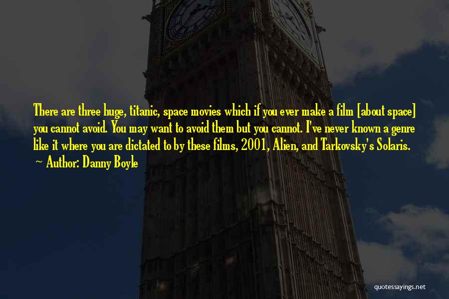 Danny Boyle Quotes: There Are Three Huge, Titanic, Space Movies Which If You Ever Make A Film [about Space] You Cannot Avoid. You