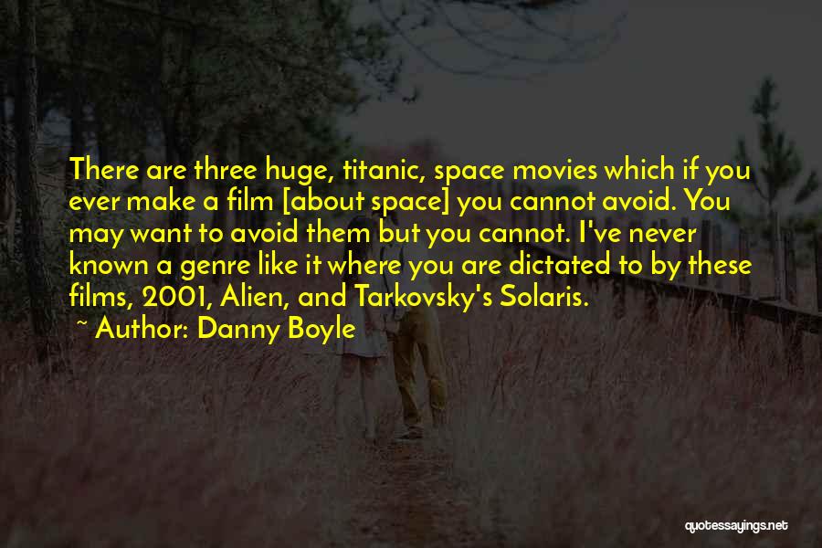 Danny Boyle Quotes: There Are Three Huge, Titanic, Space Movies Which If You Ever Make A Film [about Space] You Cannot Avoid. You