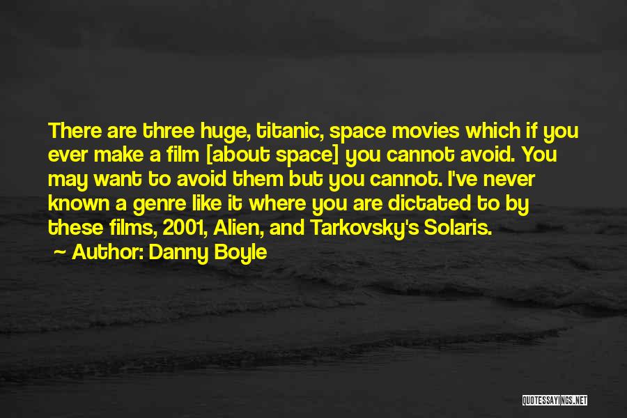 Danny Boyle Quotes: There Are Three Huge, Titanic, Space Movies Which If You Ever Make A Film [about Space] You Cannot Avoid. You