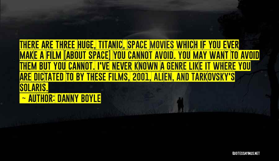 Danny Boyle Quotes: There Are Three Huge, Titanic, Space Movies Which If You Ever Make A Film [about Space] You Cannot Avoid. You