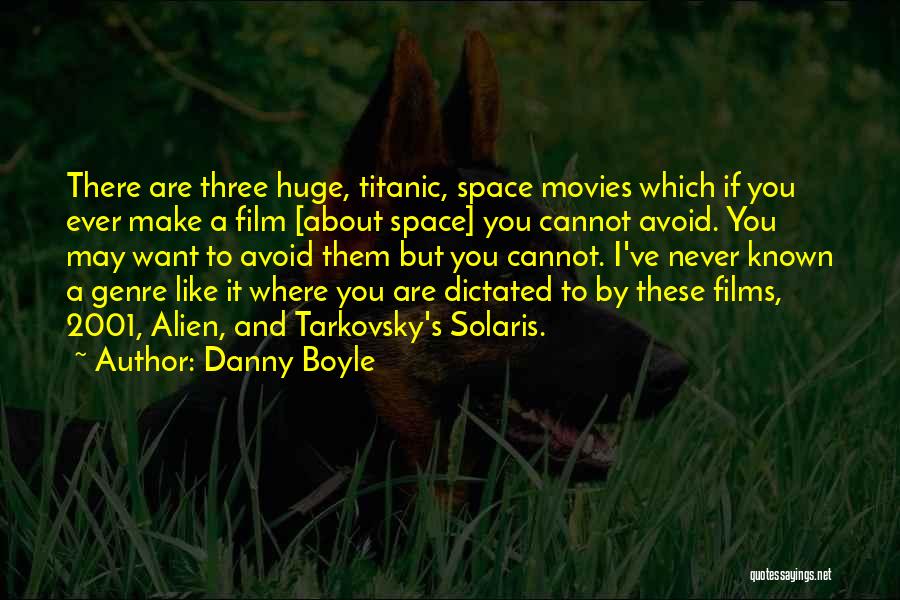 Danny Boyle Quotes: There Are Three Huge, Titanic, Space Movies Which If You Ever Make A Film [about Space] You Cannot Avoid. You