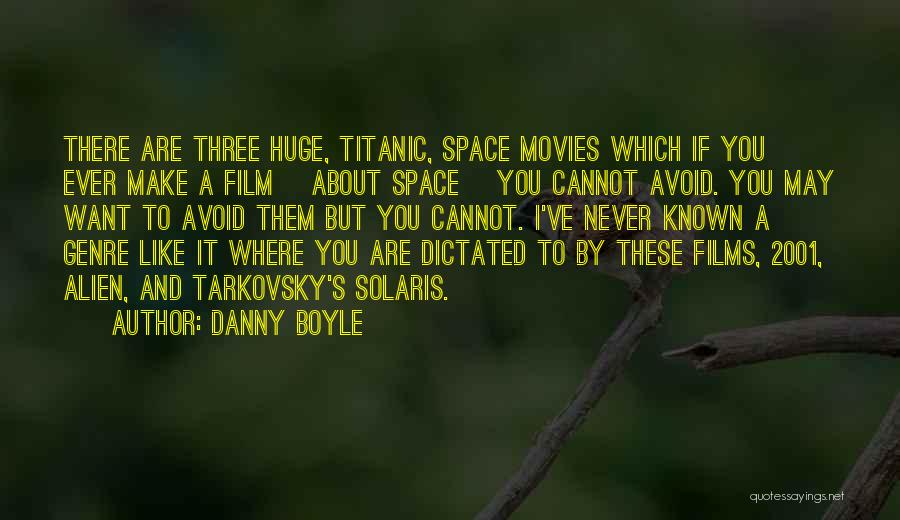 Danny Boyle Quotes: There Are Three Huge, Titanic, Space Movies Which If You Ever Make A Film [about Space] You Cannot Avoid. You