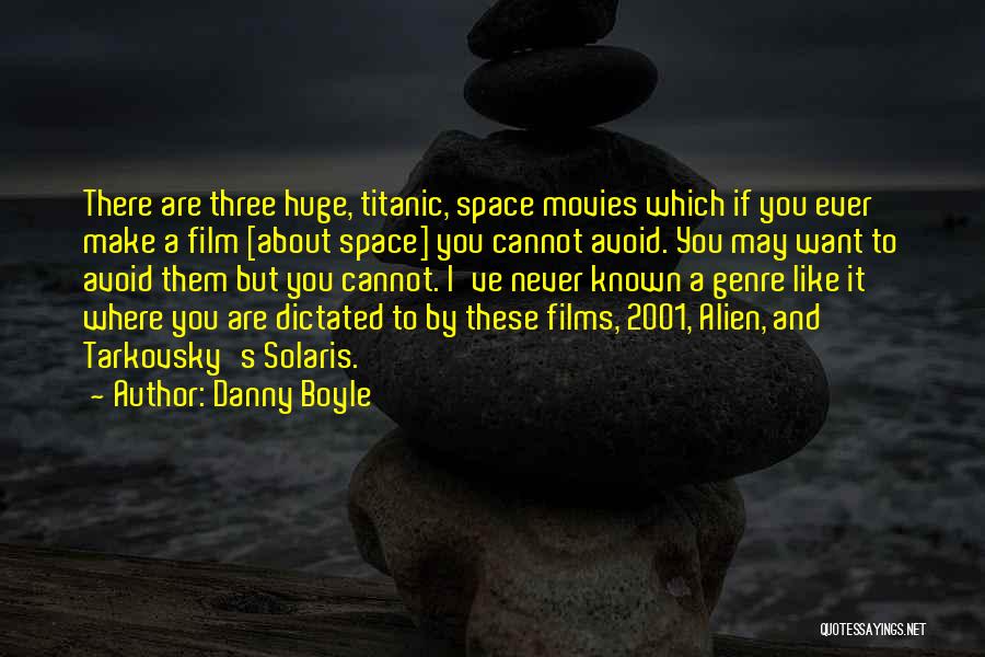 Danny Boyle Quotes: There Are Three Huge, Titanic, Space Movies Which If You Ever Make A Film [about Space] You Cannot Avoid. You