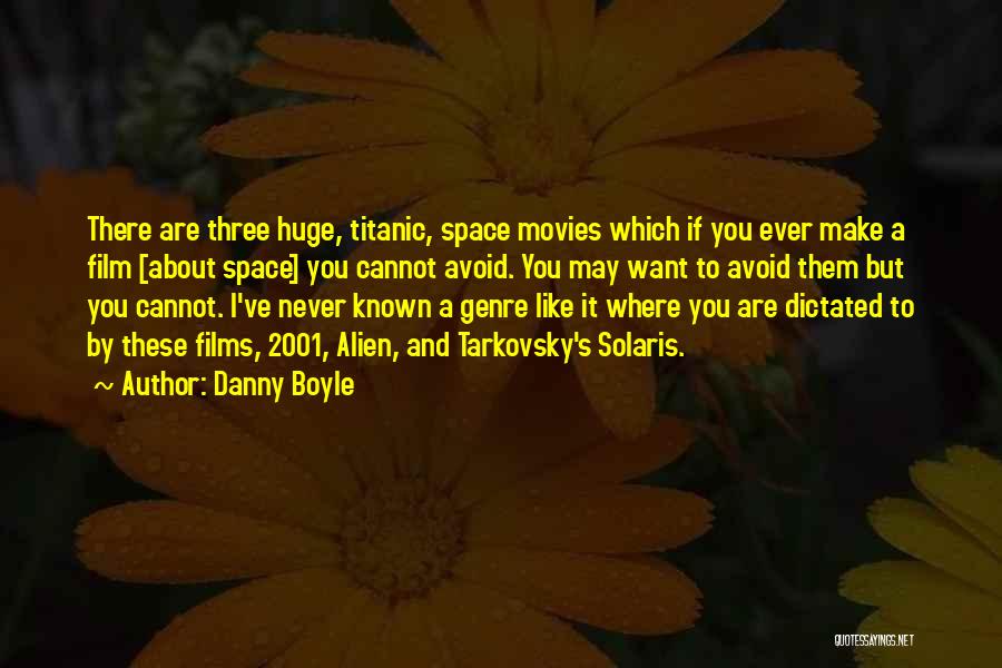 Danny Boyle Quotes: There Are Three Huge, Titanic, Space Movies Which If You Ever Make A Film [about Space] You Cannot Avoid. You