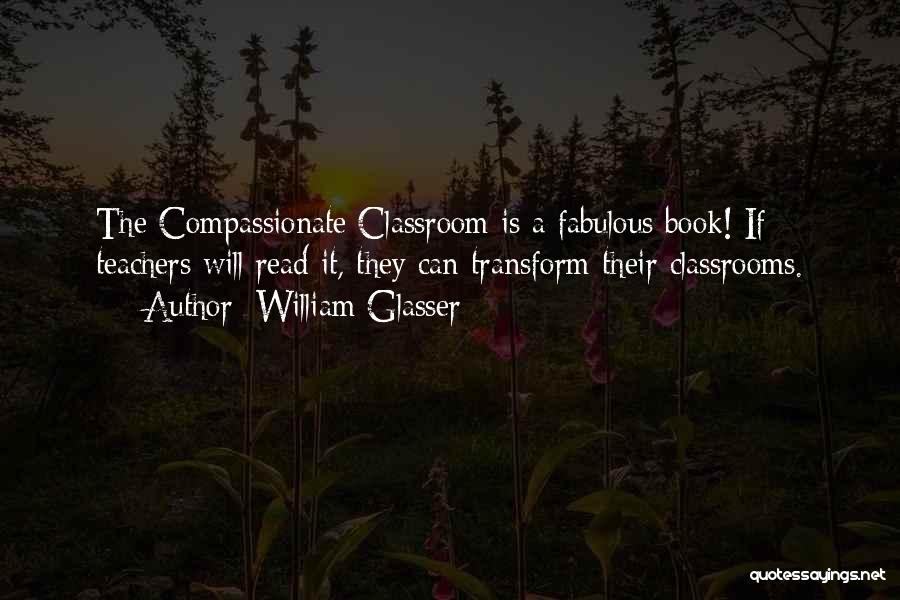 William Glasser Quotes: The Compassionate Classroom Is A Fabulous Book! If Teachers Will Read It, They Can Transform Their Classrooms.