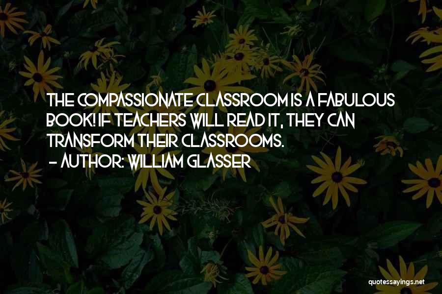 William Glasser Quotes: The Compassionate Classroom Is A Fabulous Book! If Teachers Will Read It, They Can Transform Their Classrooms.