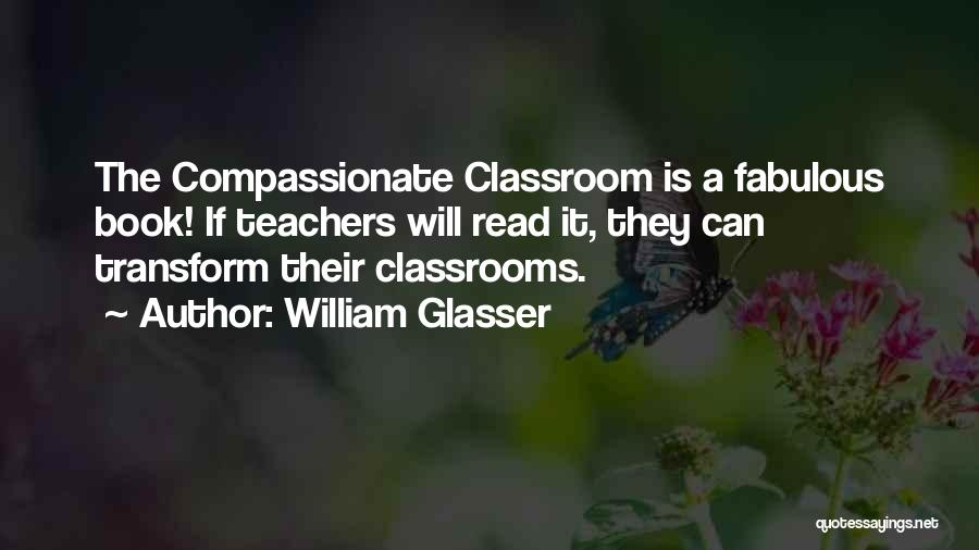 William Glasser Quotes: The Compassionate Classroom Is A Fabulous Book! If Teachers Will Read It, They Can Transform Their Classrooms.