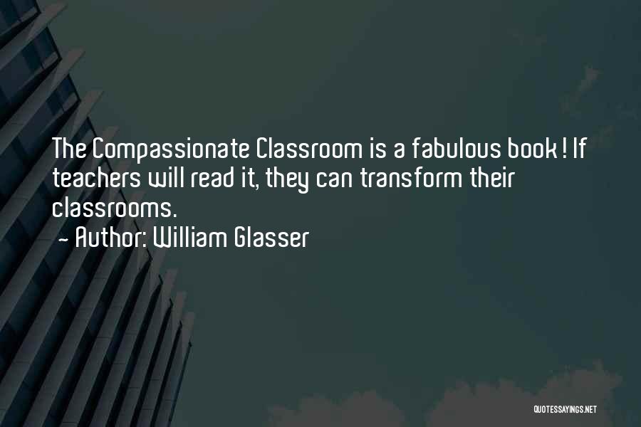 William Glasser Quotes: The Compassionate Classroom Is A Fabulous Book! If Teachers Will Read It, They Can Transform Their Classrooms.