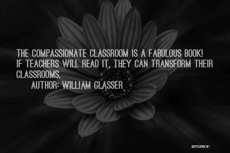 William Glasser Quotes: The Compassionate Classroom Is A Fabulous Book! If Teachers Will Read It, They Can Transform Their Classrooms.