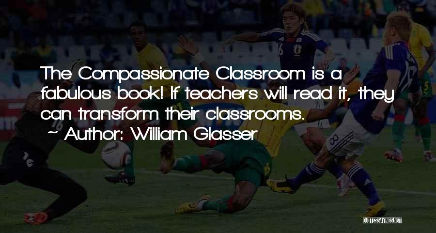 William Glasser Quotes: The Compassionate Classroom Is A Fabulous Book! If Teachers Will Read It, They Can Transform Their Classrooms.