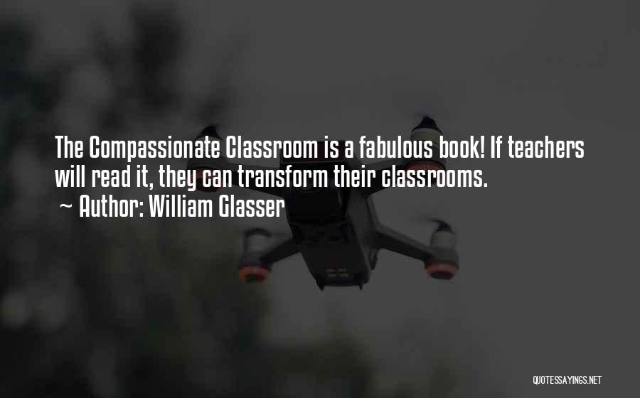 William Glasser Quotes: The Compassionate Classroom Is A Fabulous Book! If Teachers Will Read It, They Can Transform Their Classrooms.