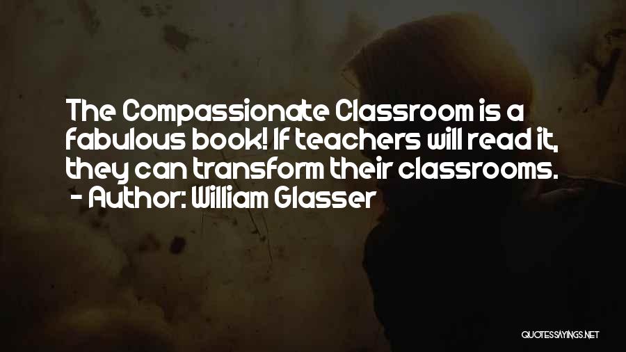 William Glasser Quotes: The Compassionate Classroom Is A Fabulous Book! If Teachers Will Read It, They Can Transform Their Classrooms.
