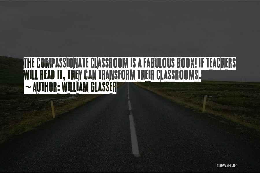 William Glasser Quotes: The Compassionate Classroom Is A Fabulous Book! If Teachers Will Read It, They Can Transform Their Classrooms.