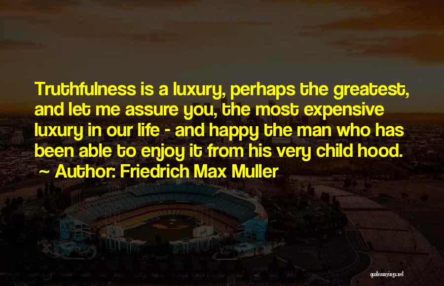 Friedrich Max Muller Quotes: Truthfulness Is A Luxury, Perhaps The Greatest, And Let Me Assure You, The Most Expensive Luxury In Our Life -