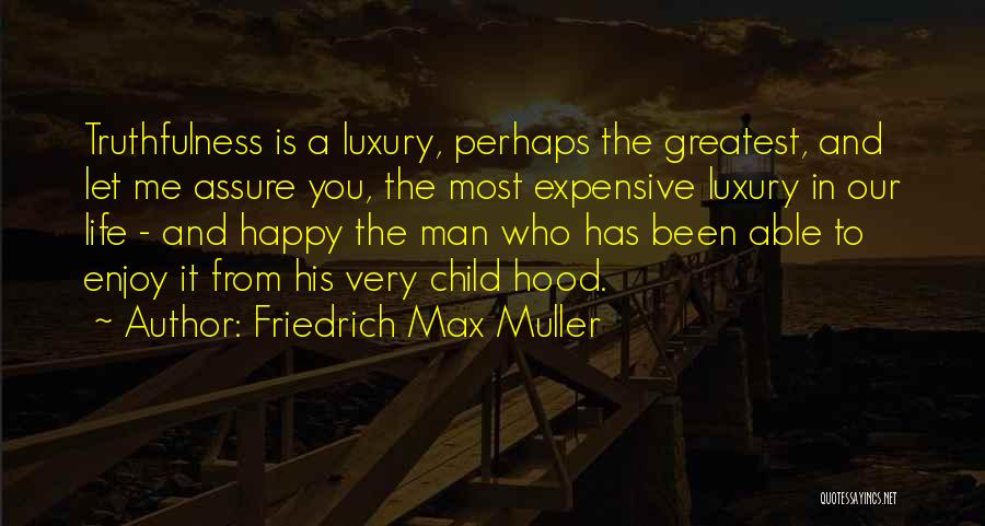 Friedrich Max Muller Quotes: Truthfulness Is A Luxury, Perhaps The Greatest, And Let Me Assure You, The Most Expensive Luxury In Our Life -