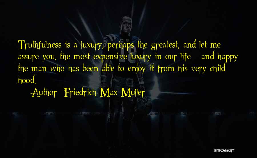 Friedrich Max Muller Quotes: Truthfulness Is A Luxury, Perhaps The Greatest, And Let Me Assure You, The Most Expensive Luxury In Our Life -