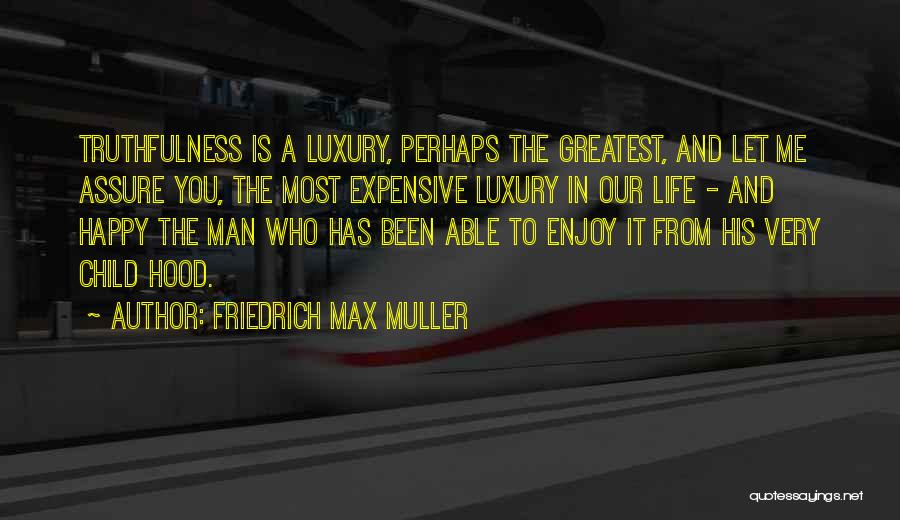 Friedrich Max Muller Quotes: Truthfulness Is A Luxury, Perhaps The Greatest, And Let Me Assure You, The Most Expensive Luxury In Our Life -