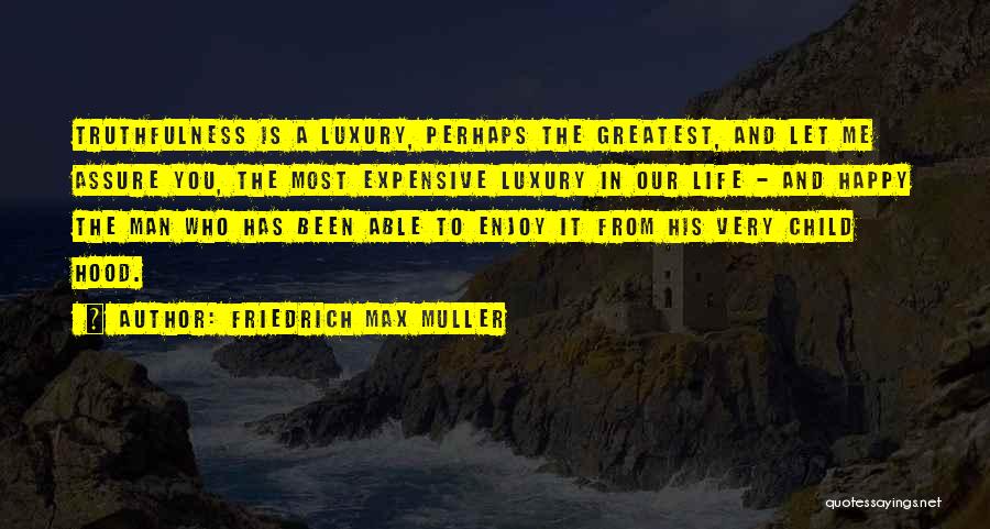 Friedrich Max Muller Quotes: Truthfulness Is A Luxury, Perhaps The Greatest, And Let Me Assure You, The Most Expensive Luxury In Our Life -