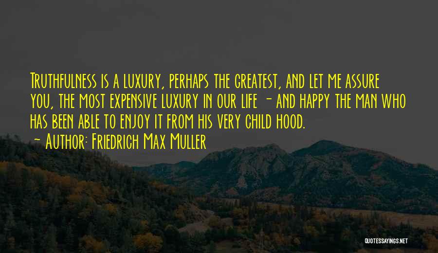 Friedrich Max Muller Quotes: Truthfulness Is A Luxury, Perhaps The Greatest, And Let Me Assure You, The Most Expensive Luxury In Our Life -