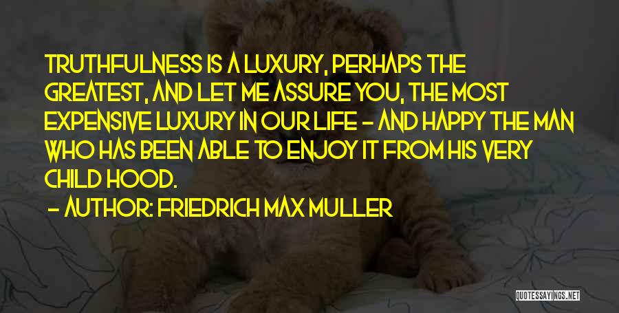 Friedrich Max Muller Quotes: Truthfulness Is A Luxury, Perhaps The Greatest, And Let Me Assure You, The Most Expensive Luxury In Our Life -