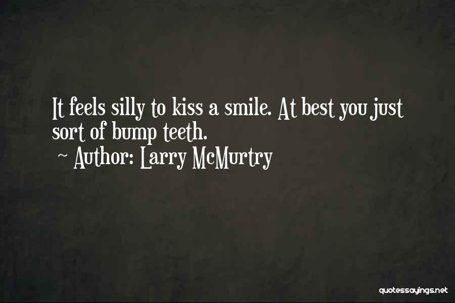 Larry McMurtry Quotes: It Feels Silly To Kiss A Smile. At Best You Just Sort Of Bump Teeth.