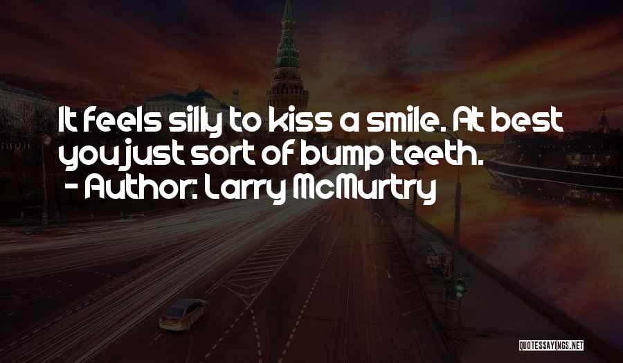 Larry McMurtry Quotes: It Feels Silly To Kiss A Smile. At Best You Just Sort Of Bump Teeth.