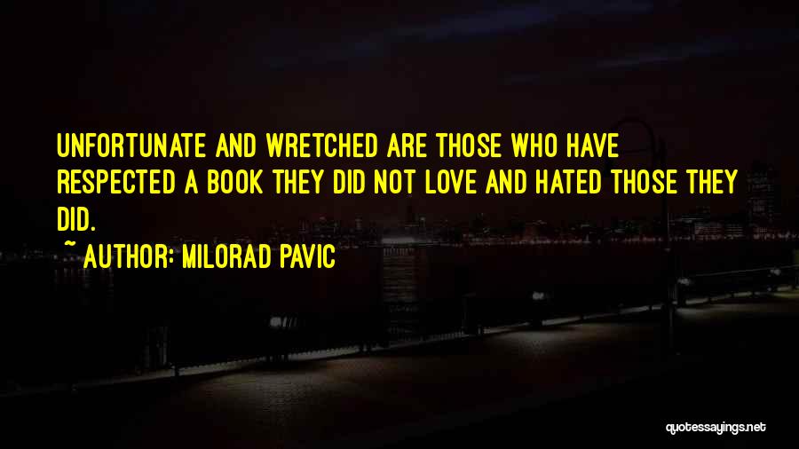 Milorad Pavic Quotes: Unfortunate And Wretched Are Those Who Have Respected A Book They Did Not Love And Hated Those They Did.