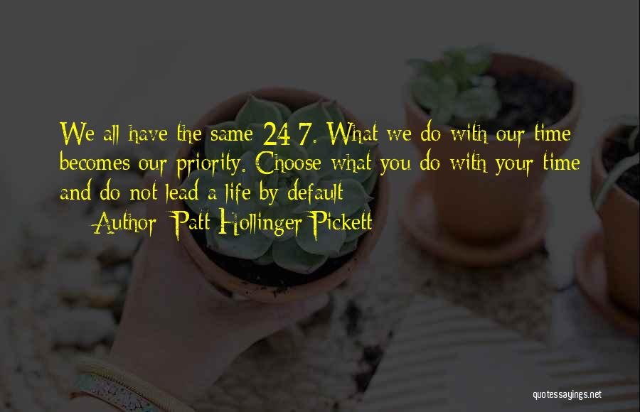 Patt Hollinger Pickett Quotes: We All Have The Same 24/7. What We Do With Our Time Becomes Our Priority. Choose What You Do With