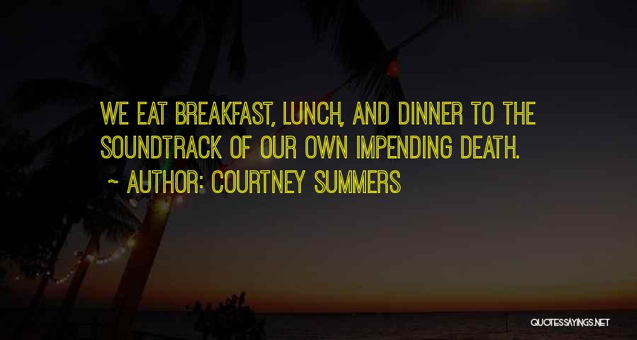 Courtney Summers Quotes: We Eat Breakfast, Lunch, And Dinner To The Soundtrack Of Our Own Impending Death.